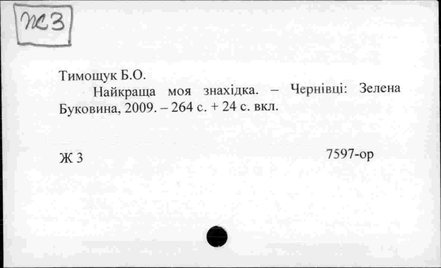 ﻿'rd
Тимощук Б.О.
Найкраща моя знахідка. - Чернівці: Зелена Буковина, 2009. - 264 с. + 24 с. вкл.
ЖЗ
7597-ор